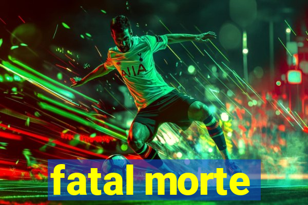 fatal morte